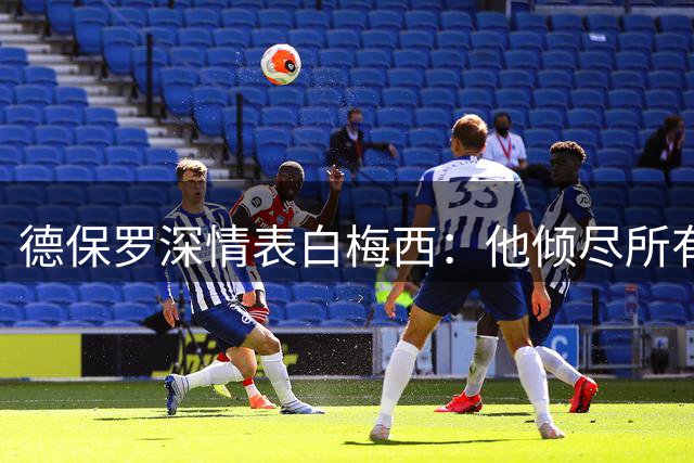 德保罗深情表白梅西：他倾尽所有 该享受生涯最后时光了