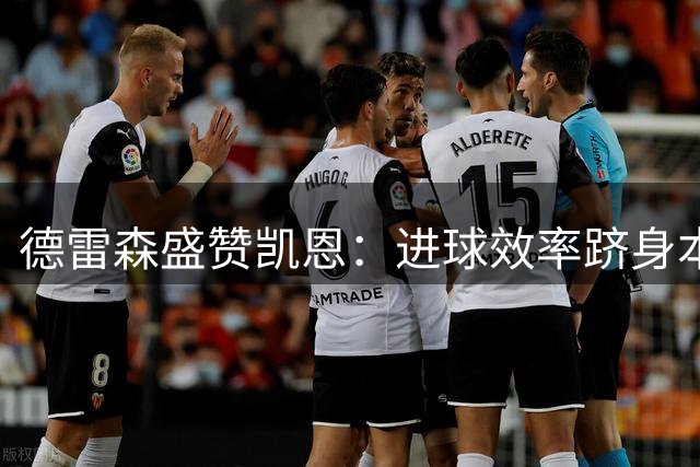 德雷森盛赞凯恩：进球效率跻身本世纪前二