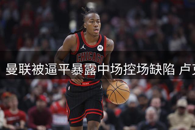 曼联被逼平暴露中场控场缺陷 卢克-肖成激活左路关键